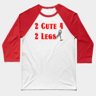 2 Cute for 2 Legs Baseball T-Shirt